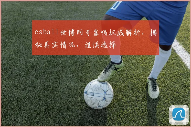 esball世博网可靠吗权威解析，揭秘真实情况，谨慎选择