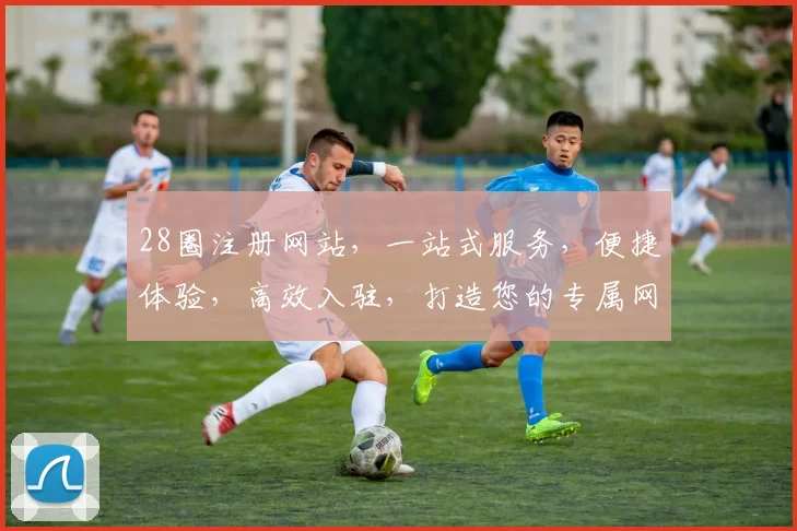 28圈注册网站，一站式服务，便捷体验，高效入驻，打造您的专属网络空间