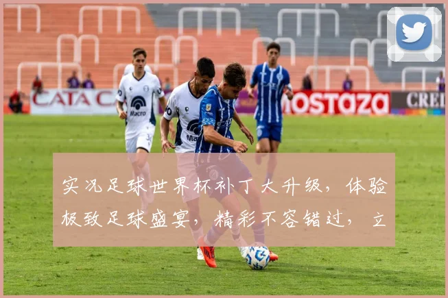 实况足球世界杯补丁大升级，体验极致足球盛宴，精彩不容错过，立即下载