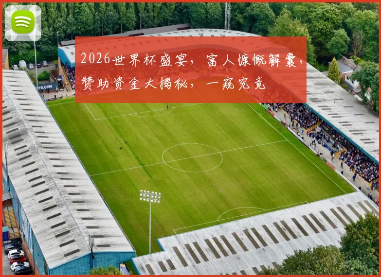 2026世界杯盛宴，富人慷慨解囊，赞助资金大揭秘，一窥究竟