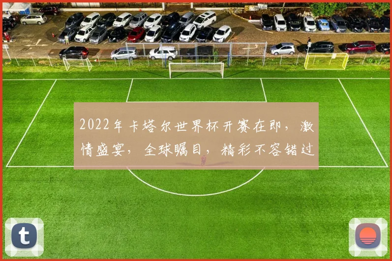 2022年卡塔尔世界杯开赛在即，激情盛宴，全球瞩目，精彩不容错过，敬请期待