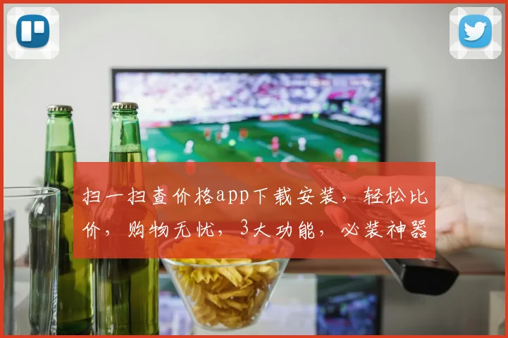 扫一扫查价格app下载安装，轻松比价，购物无忧，3大功能，必装神器，快快下载