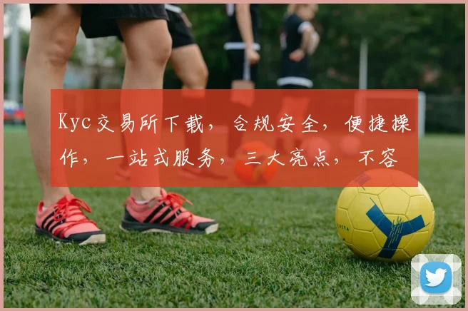 Kyc交易所下载，合规安全，便捷操作，一站式服务，三大亮点，不容错过